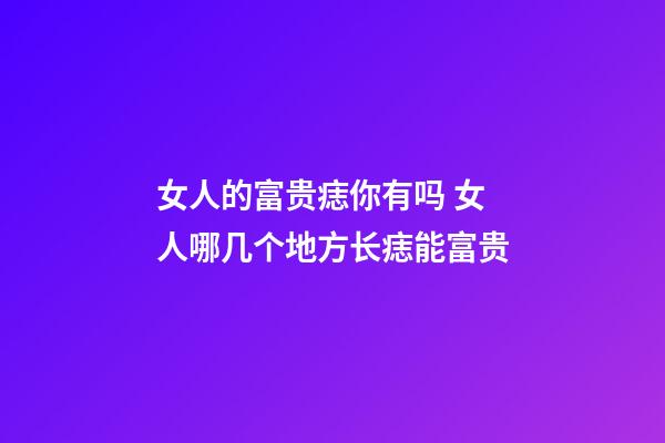 女人的富贵痣你有吗 女人哪几个地方长痣能富贵